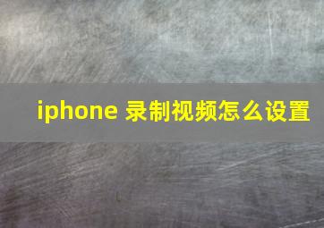 iphone 录制视频怎么设置